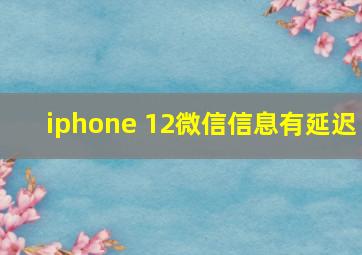 iphone 12微信信息有延迟